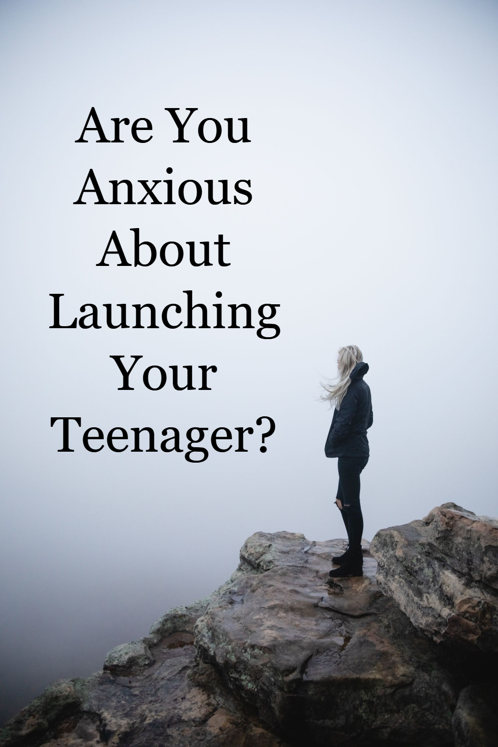 Are You Anxious About Launching Your Teenager?