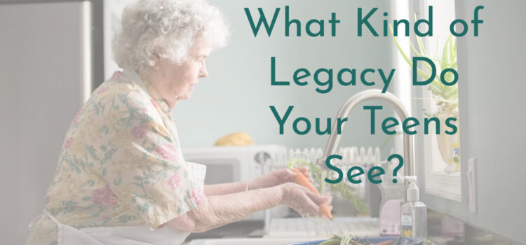 What Kind Of Legacy Do Your Teens See?