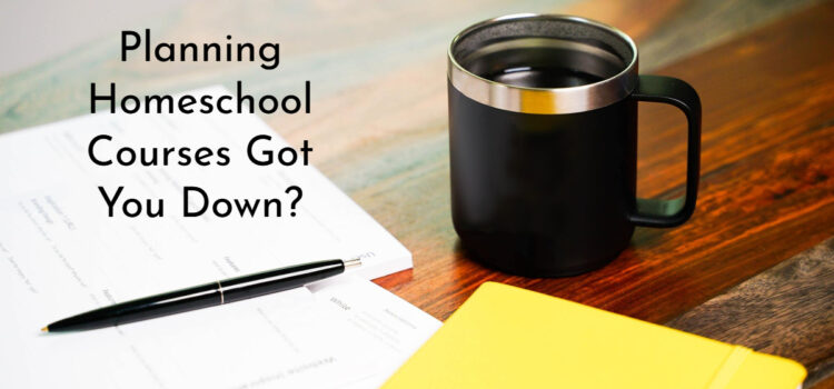 Planning Homeschool Courses Got You Down?