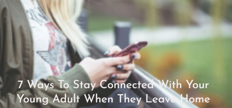 7 Ways to Stay Connected To Your Young Adult